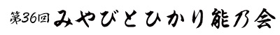 第36回 みやびとひかり能乃会