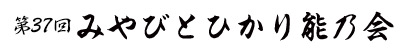 第37回 みやびとひかり能乃会