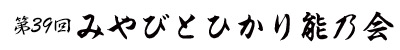 第39回 みやびとひかり能乃会